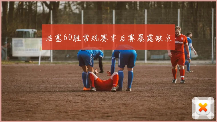 活塞60胜常规赛季后赛暴露缺点