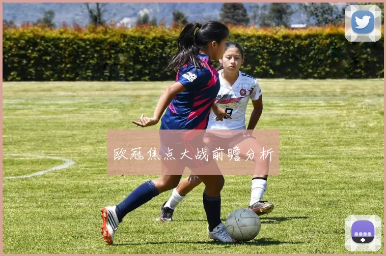 欧冠焦点大战前瞻分析