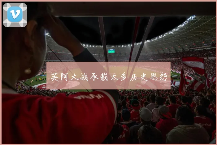 英阿大战承载太多历史恩怨