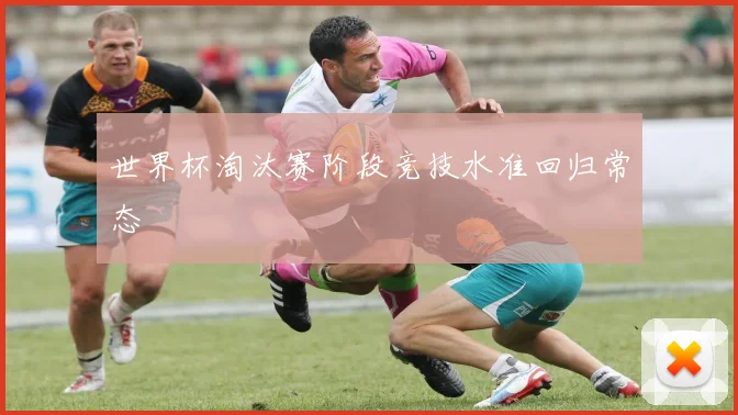 世界杯淘汰赛阶段竞技水准回归常态