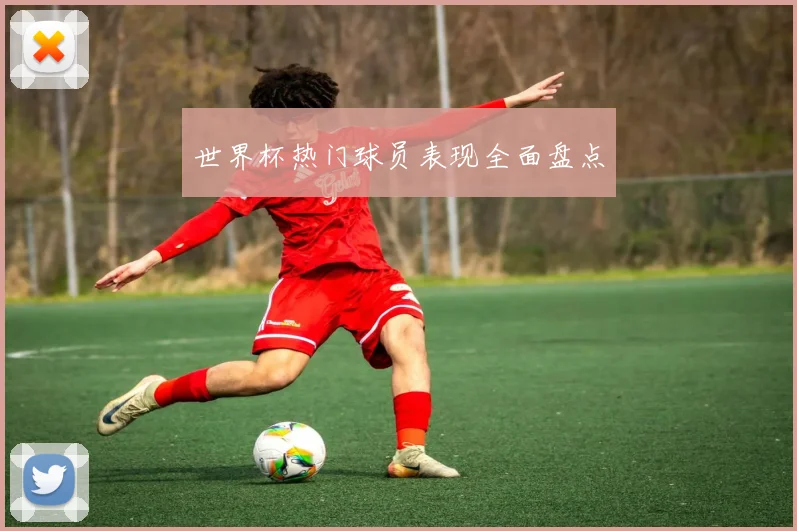 世界杯热门球员表现全面盘点