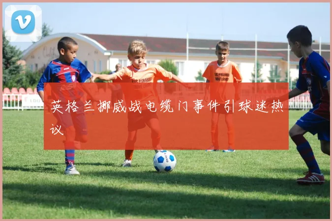英格兰挪威战电缆门事件引球迷热议