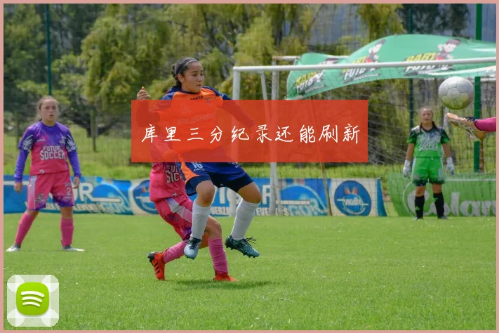 库里三分纪录还能刷新