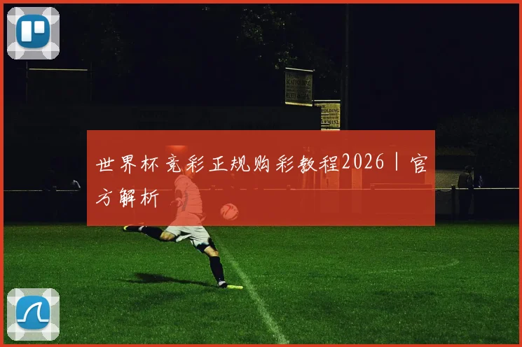 世界杯竞彩正规购彩教程2026｜官方解析